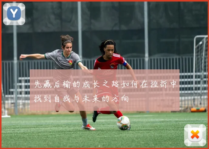 先赢后输的成长之路如何在挫折中找到自我与未来的方向