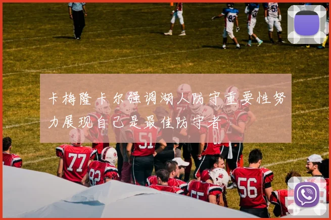 卡梅隆卡尔强调湖人防守重要性努力展现自己是最佳防守者