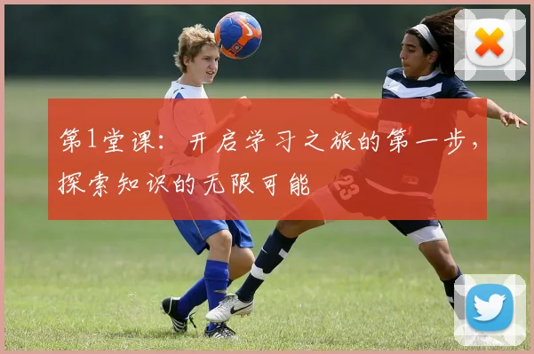第1堂课：开启学习之旅的第一步，探索知识的无限可能
