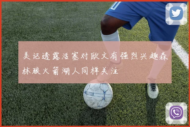 美记透露活塞对欧文有强烈兴趣森林狼火箭湖人同样关注
