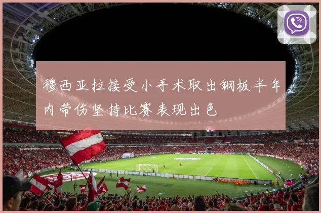 穆西亚拉接受小手术取出钢板半年内带伤坚持比赛表现出色