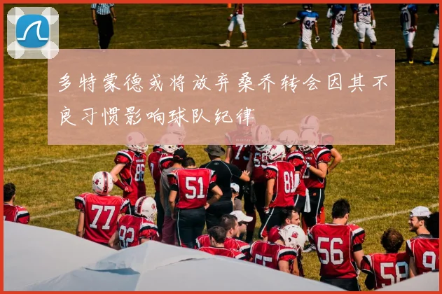 多特蒙德或将放弃桑乔转会因其不良习惯影响球队纪律