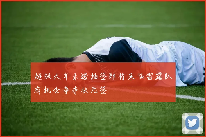 超级大年乐透抽签即将来临雷霆队有机会争夺状元签