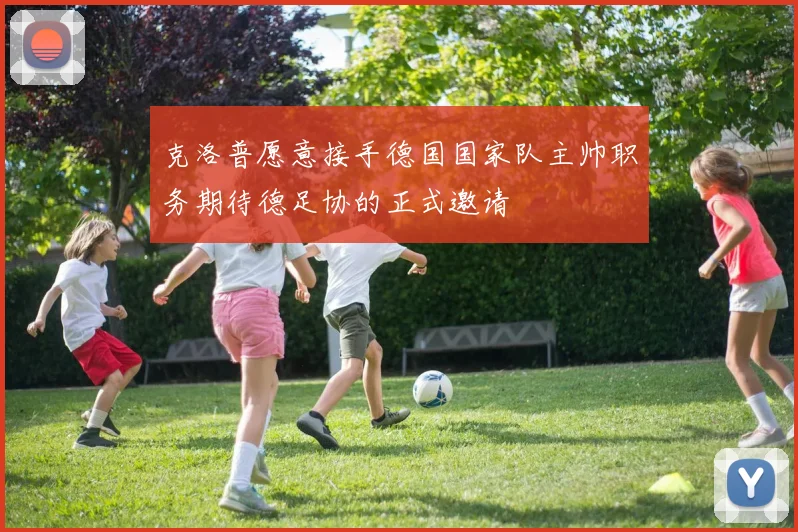 克洛普愿意接手德国国家队主帅职务期待德足协的正式邀请