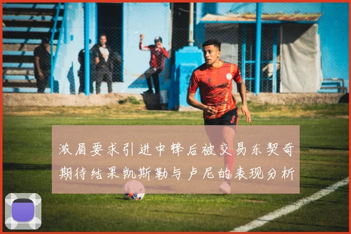 浓眉要求引进中锋后被交易东契奇期待结果凯斯勒与卢尼的表现分析