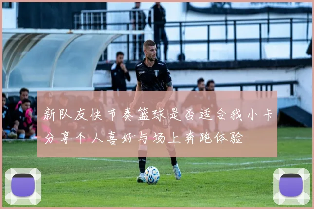 新队友快节奏篮球是否适合我小卡分享个人喜好与场上奔跑体验