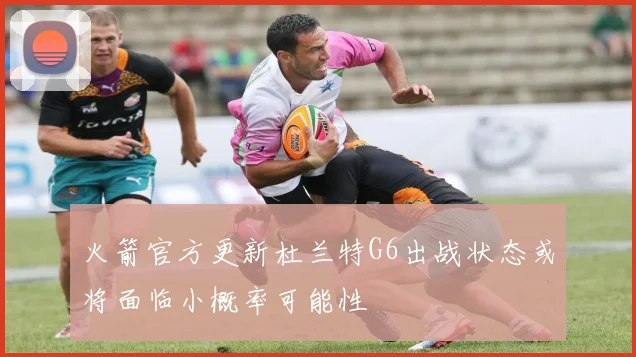 火箭官方更新杜兰特G6出战状态或将面临小概率可能性